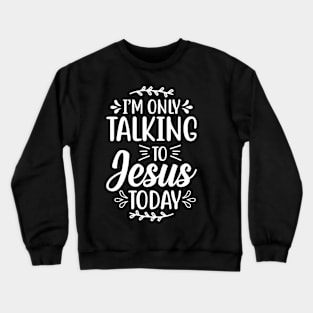 i'm only talking to jesus today Crewneck Sweatshirt